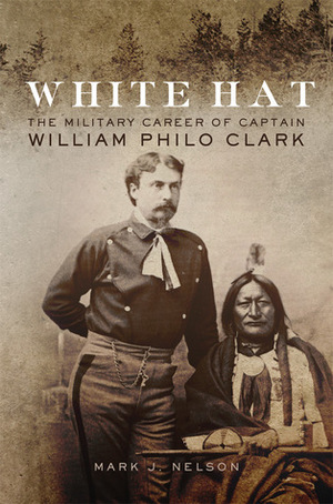 White Hat: The Military Career of Captain William Philo Clark by Mark J. Nelson