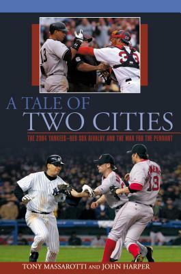 A Tale of Two Cities: The 2004 Yankees-Red Sox Rivalry and the War for the Pennant by John Harper, Tony Massarotti