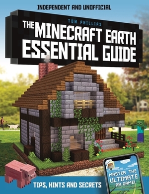 The Minecraft Earth Essential Guide: 100% Independent and Unofficial by Tom Philips