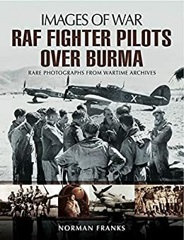 RAF Fighter Pilots Over Burma: Rare Photographs from Wartime Archives by Norman L.R. Franks