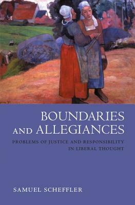 Boundaries and Allegiances: Problems of Justice and Responsibility in Liberal Thought by Samuel Scheffler