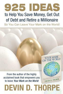 925 Ideas to Help You Save Money, Get Out of Debt and Retire A Millionaire: So You Can Leave Your Mark on the World by Devin D. Thorpe