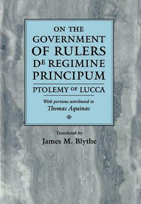 On the Government of Rulers de Regimine Principum: Ptolemy of Lucca with Portions Attributed to Thomas Aquinas by St. Thomas Aquinas, Ptolemy of Lucca