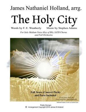 The Holy City: For Solo Medium Voice (Key of Bb) SATB Choir and Orchestra by James Nathaniel Holland, F. E. Weatherley, Stephen Adams