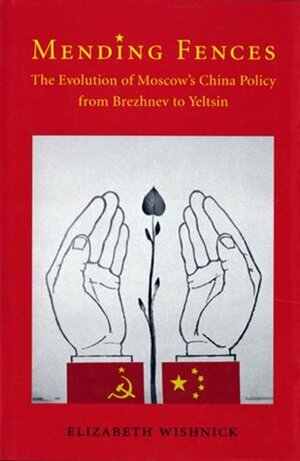 Mending Fences: The Evolution of Moscow's China Policy from Brezhnev to Yeltsin (Donald R. Ellegood International Publications) by Elizabeth Wishnick