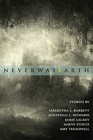 NeverwasEarth by Jonathan L. Howard, Samantha L. Barrett, Maeve Stoltz, Jamie Lackey, Amy Treadwell