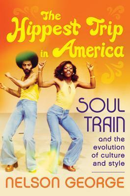 The Hippest Trip in America: Soul Train and the Evolution of Culture & Style by Nelson George