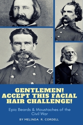 Gentlemen, Accept This Facial Hair Challenge: Epic Beards & Moustaches of the Civil War by Melinda R. Cordell