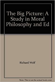 The Big Picture: A Study in Moral Philosophy by Richard Wolf