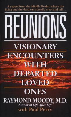 Reunions: Visionary Encounters with Departed Loved Ones by Raymond Moody, Paul Perry