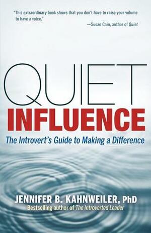 Quiet Influence: The Introvert's Guide to Making a Difference by Jennifer B. Kahnweiler