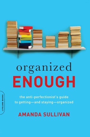 Organized Enough: The Anti-Perfectionist's Guide to Getting—and Staying—Organized by Helen Amanda Sullivan