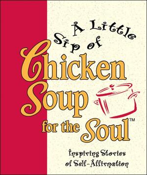 A Little Sip of Chicken Soup for the Soul: Inspiring Stories of Self-affirmation by Jack Canfield, Mark Victor Hansen