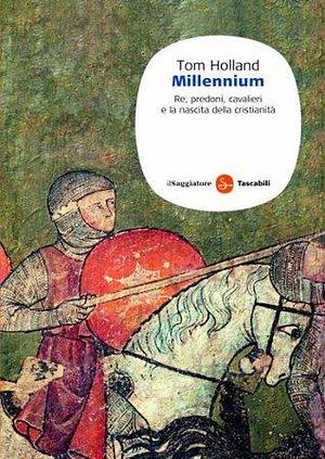 Millennium: Re, predoni, cavalieri e la nascita della cristianità by Tom Holland