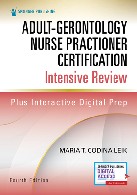 Adult-Gerontology Nurse Practitioner Certification Intensive Review, Fourth Edition by Maria T. Codina Leik