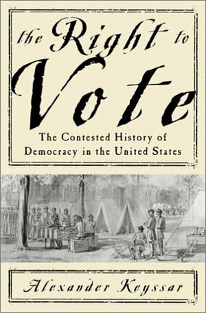 The Right To Vote The Contested History Of Democracy In The United States by Alexander Keyssar
