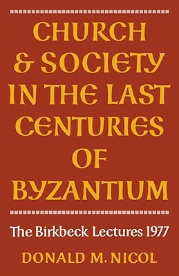 Church and Society in The Last Centuries of Byzantium by Donald M. Nicol