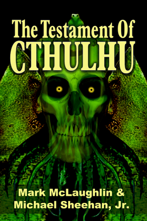 The Testament Of Cthulhu: Tales Of Weird Fantasy & Horror by Michael Sheehan Jr., Mark McLaughlin