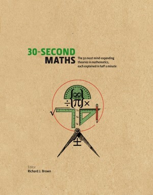 The 30-Second Maths: The 50 Most Mind-Expanding Theories in Mathematics, Each Explained in Half a Minute by Richard J. Brown, Antonia Macaro, Julian Baggini