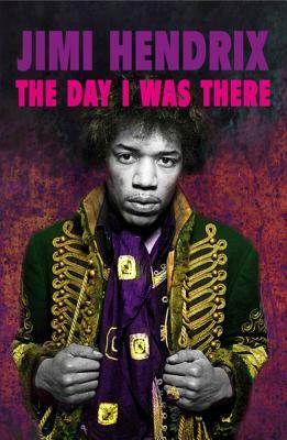 Jimi Hendrix: The Day I Was There by Richard Houghton