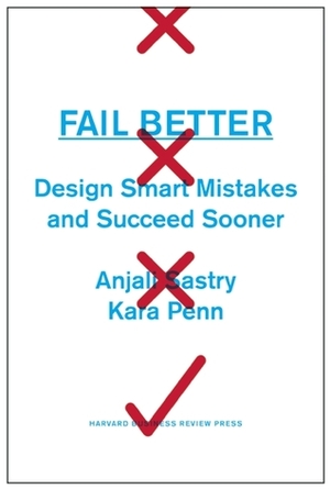 Fail Better: Design Smart Mistakes and Succeed Sooner by Anjali Sastry, Kara Penn