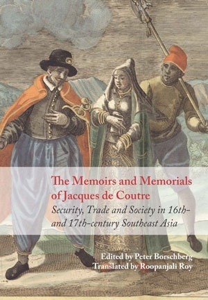 The Memoirs and Memorials of Jacques de Coutre: Security, Trade and Society in 16th and 17th Century Southeast Asia by Jacques de Coutre, Peter Borschberg