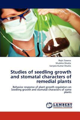 Studies of Seedling Growth and Stomatal Characters of Remedial Plants by Rajni Saxena, Shubhra Shukla, Sanjeev Kumar Shukla