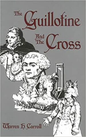 The Guillotine and the Cross by Warren H. Carroll