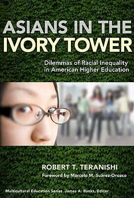 Asians in the Ivory Tower: Dilemmas of Racial Inequality in American Higher Education by Robert T. Teranishi