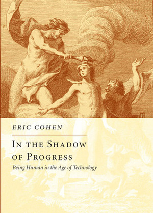 In the Shadow of Progress: Being Human in the Age of Technology by Eric Cohen