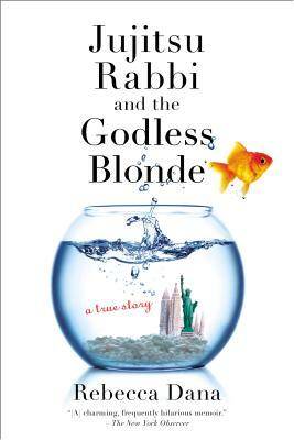 Jujitsu Rabbi and the Godless Blonde: A True Story by Rebecca Dana