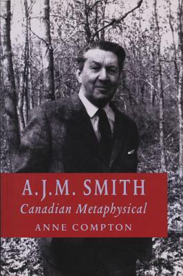 A. J. M. Smith: Canadian Metaphysical by Anne Compton