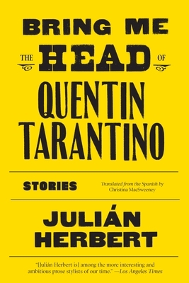 Bring Me the Head of Quentin Tarantino: Stories by Christina MacSweeney, Julián Herbert