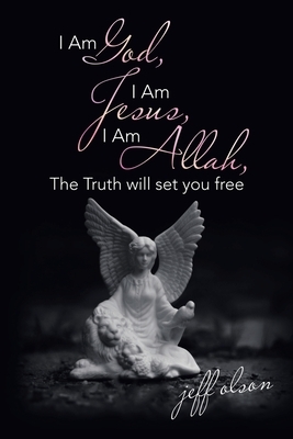 I Am God, I Am Jesus, I Am Allah, the Truth Will Set You Free by Jeff Olson