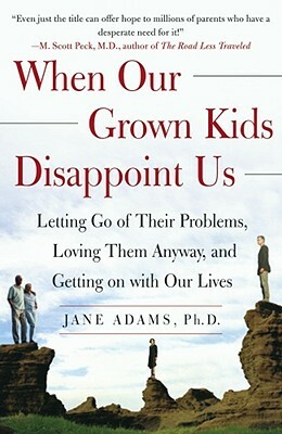 When Our Grown Kids Disappoint Us: Letting Go of Their Problems, Loving Them Anyway, and Getting on with Our Lives by Jane Adams