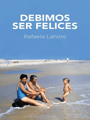 Debimos ser felices by Rafaela Lahore