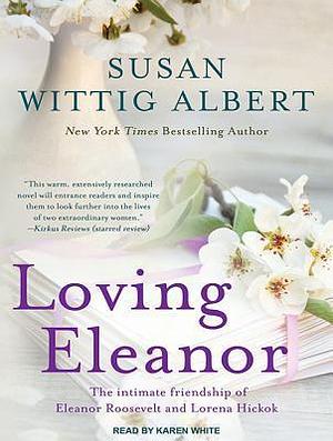 Loving Eleanor: The Intimate Friendship of Eleanor Roosevelt and Lorena Hickok by Karen White, Susan Wittig Albert