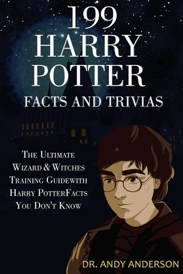 199 Harry Potter Facts and Trivias: The Ultimate Wizard & Witches Training Guide with Harry Potter Facts You Don't Know by Andy Anderson