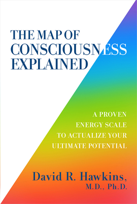 The Map of Consciousness Explained: A Proven Energy Scale to Actualize Your Ultimate Potential by David R. Hawkins