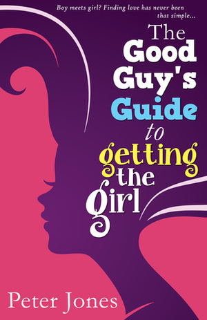 The Good Guy's Guide to Getting the Girl by Peter Jones