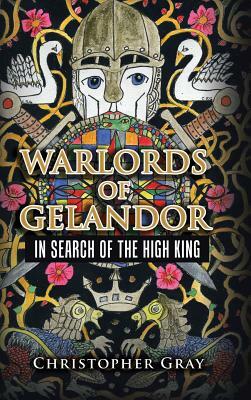 Warlords of Gelandor: In Search of the High King by Christopher Gray