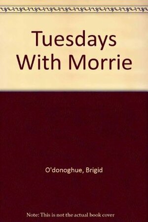 Tuesdays With Morrie by Brigid O'Donoghue