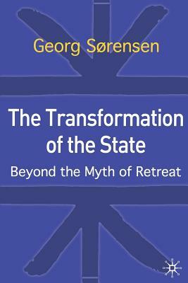 The Transformation of the State: Beyond the Myth of Retreat by Georg Sørensen