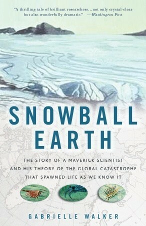 Snowball Earth: The Story of the Great Global Catastrophe That Spawned Life as We Know It by Gabrielle Walker