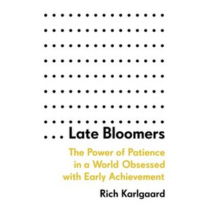 Late Bloomers: The Power of Patience in a World Obsessed with Early Achievement by Rich Karlgaard