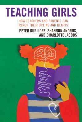 Teaching Girls: How Teachers and Parents Can Reach Their Brains and Hearts by Charlotte Jacobs, Shannon Andrus, Peter Kuriloff