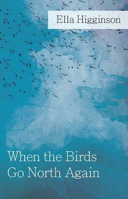 When The Birds Go North Again by Ella Higginson