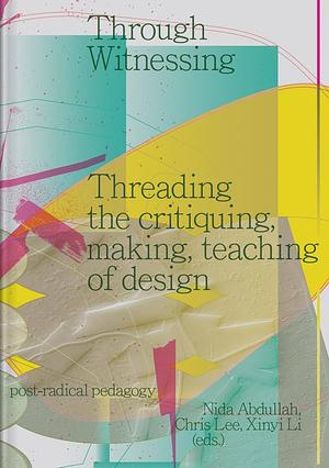 Through Witnessing: Threading the Critiquing, Making, Teaching of Design by Chris Lee, Xinyi Li, Nida Abdullah