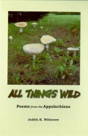 All Things Wild: Poems From The Appalachians by Judith K. Witherow