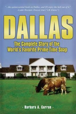 Dallas: The Complete Story of the World's Favorite Prime-Time Soap by Barbara A. Curran